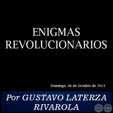 ENIGMAS REVOLUCIONARIOS - Por GUSTAVO LATERZA RIVAROLA
